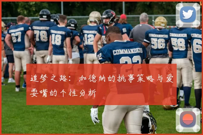 追梦之路：加德纳的挑事策略与爱耍嘴的个性分析
