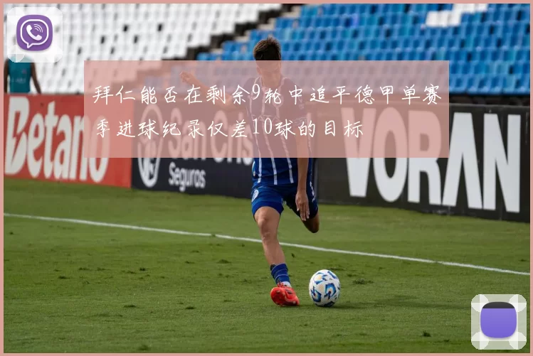 拜仁能否在剩余9轮中追平德甲单赛季进球纪录仅差10球的目标