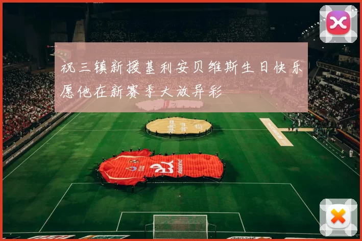 祝三镇新援基利安贝维斯生日快乐愿他在新赛季大放异彩